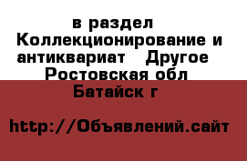  в раздел : Коллекционирование и антиквариат » Другое . Ростовская обл.,Батайск г.